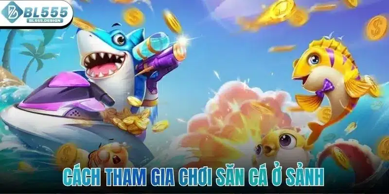 Bắn Cá Xèng - Cùng Phá Đảo Thế Giới Đại Dương Với BL555 4 Cách tham gia chơi săn cá ở sảnh