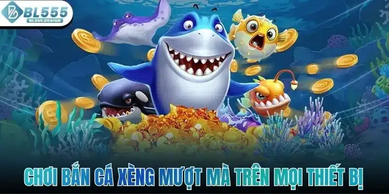 Bắn Cá Xèng - Cùng Phá Đảo Thế Giới Đại Dương Với BL555 3 Chơi bắn cá xèng mượt mà trên mọi thiết bị