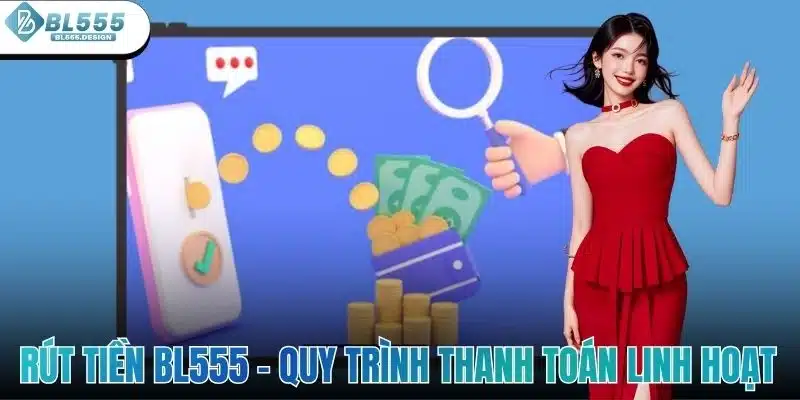 Rút Tiền BL555 – Quy Trình Thanh Toán Nhanh Và Linh Hoạt 2 Rút Tiền BL555 – Quy Trình Thanh Toán Nhanh Và Linh Hoạt